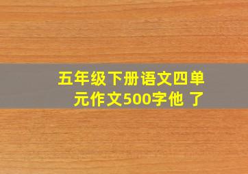 五年级下册语文四单元作文500字他 了